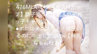 476MLA-149 【爆乳Hカップ】調子乗ってる超人気売れっ子キャバ嬢もイケメンのチ●ポにはメロメロ！！彼氏いるのに中出し懇願ww【神乳ちゃんねる】