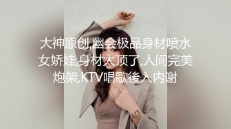 大神原创,幽会极品身材喷水女娇娃,身材太顶了,人间完美炮架,KTV唱歌後入内谢