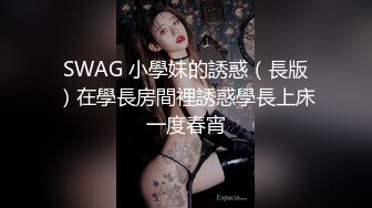 SWAG 小學妹的誘惑（長版）在學長房間裡誘惑學長上床一度春宵