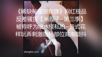 《稀缺秘重磅炸弹》网红极品反差骚货【米豆子~第三季】被称呼为喷水怪私拍~各式花样玩弄刺激隐私部位高潮颤抖抽搐