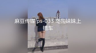 麻豆传媒 ps-033 岛国妹妹上错车