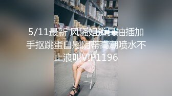 5/11最新 风骚姐道具抽插加手抠跳蛋自慰阴蒂高潮喷水不止浪叫VIP1196