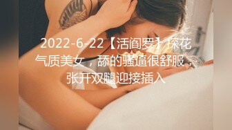 2022-6-22【活阎罗】探花气质美女，舔的骚逼很舒服，张开双腿迎接插入