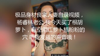 极品身材良家人妻自录视频，杨睿林老公 我今天买了根胡萝卜，有空用红萝卜插粉粉的穴 听我发骚的声音哦！