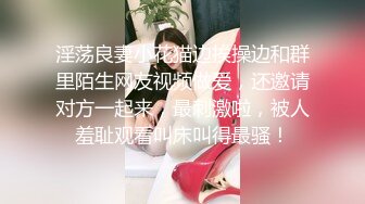 淫荡良妻小花猫边挨操边和群里陌生网友视频做爱，还邀请对方一起来，最刺激啦，被人羞耻观看叫床叫得最骚！