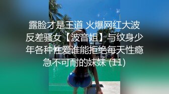 只约最骚最浪女神级别的反差婊！推特约炮大神【军阀】私拍，淫语调教开发潘金莲性奴女儿1