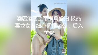 酒店酒店上帝视角偷拍 极品毒龙女友细心伺候老公，后入美臀