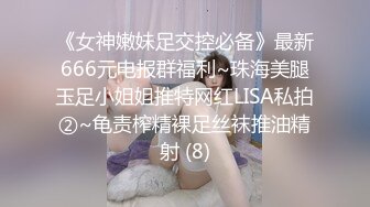 《女神嫩妹足交控必备》最新666元电报群福利~珠海美腿玉足小姐姐推特网红LISA私拍②~龟责榨精裸足丝袜推油精射 (8)