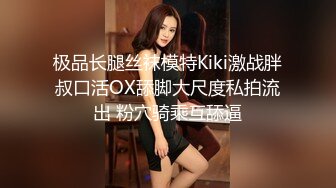 极品长腿丝袜模特Kiki激战胖叔口活OX舔脚大尺度私拍流出 粉穴骑乘互舔逼