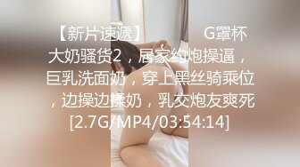 【新片速遞】  ❤️❤️G罩杯大奶骚货2，居家约炮操逼，巨乳洗面奶，穿上黑丝骑乘位，边操边揉奶，乳交炮友爽死[2.7G/MP4/03:54:14]