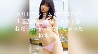 カリビアンコム 021117-371 淫乱検証 ～焦らされておねだりガールになっちゃった～枢木みかん