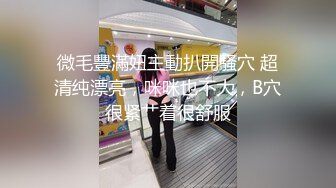 微毛豐滿妞主動扒開騷穴 超清纯漂亮，咪咪也不大，B穴很紧艹着很舒服