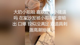 大奶小姐姐 喜欢操我小骚逼吗 在家沙发被小哥哥无套输出 口爆 貌似没满足 双道具刺激高潮抽搐