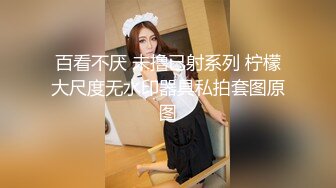 百看不厌 未撸已射系列 柠檬大尺度无水印器具私拍套图原图