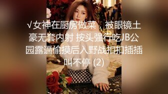 √女神在厨房做菜，被眼镜土豪无套内射 按头强行吃JB公园露逼偷摸后入野战扣扣插插叫不停 (2)