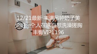 12/21最新 丰满吊钟奶子美少妇一个人在家自慰洗澡搓胸丰臀VIP1196