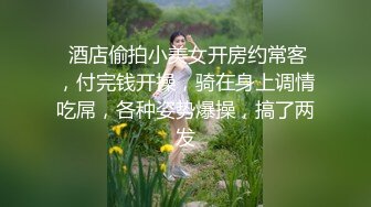  酒店偷拍小美女开房约常客，付完钱开操，骑在身上调情吃屌，各种姿势爆操，搞了两发