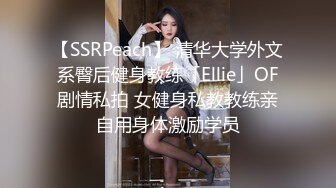 【SSRPeach】 清华大学外文系臀后健身教练「Ellie」OF剧情私拍 女健身私教教练亲自用身体激励学员