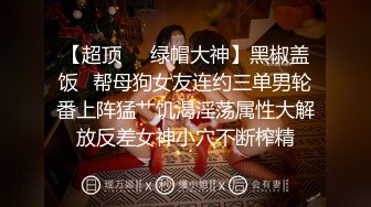 【超顶❤️绿帽大神】黑椒盖饭✿帮母狗女友连约三单男轮番上阵猛艹饥渴淫荡属性大解放反差女神小穴不断榨精