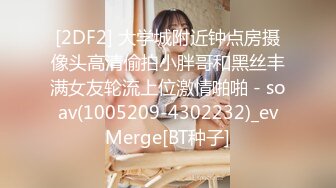 [2DF2] 大学城附近钟点房摄像头高清偷拍小胖哥和黑丝丰满女友轮流上位激情啪啪 - soav(1005209-4302232)_evMerge[BT种子]