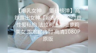 【新速片遞】私房新品售价89元的【AXD系列CD】❤️1-极品无内！开闪掀裙全方位拍摄MM无毛小骚逼