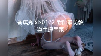 香蕉秀 xjx0172 老師家訪教導生理問題