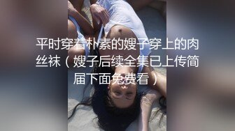 平时穿着朴素的嫂子穿上的肉丝袜（嫂子后续全集已上传简届下面免费看）