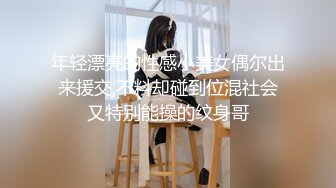 年轻漂亮的性感小美女偶尔出来援交,不料却碰到位混社会又特别能操的纹身哥