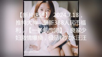 【新片速遞】  2024.7.18，推特大神，最新388人民币福利，【一条肌肉狗】，良家少妇激情爆操，极品粉穴水汪汪