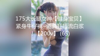 175大长腿女神【健身宝贝】紧身牛仔裤~道具狂插流白浆！【200v】 (65)