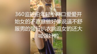 360监控拍年轻小两口爱爱开始女的不愿意做好像说逼不舒服男的强行扒衣挑逗女的还大喊强奸啦