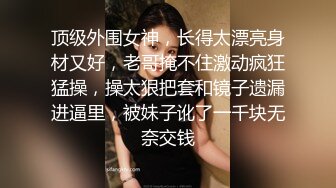 顶级外围女神，长得太漂亮身材又好，老哥掩不住激动疯狂猛操，操太狠把套和镜子遗漏进逼里，被妹子讹了一千块无奈交钱