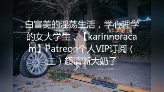 白富美的淫荡生活，学心理学的女大学生，【karinnoracam】Patreon个人VIP订阅（三）超清晰大奶子