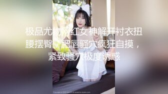 极品尤物网红女神解开衬衣扭腰摆臀，肥唇骚穴疯狂自摸，紧致骚穴极度诱惑