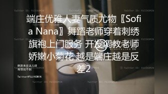 端庄优雅人妻气质尤物〖Sofia Nana〗舞蹈老师穿着刺绣旗袍上门服务 开发调教老师娇嫩小菊花 越是端庄越是反差2