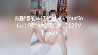   酒店摄像头偷拍重磅首发未流出极品台⭐豪乳眼镜妹性爱终篇 69互舔操的豪乳乱颤 怒操多精爆