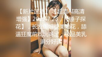 【新片速遞】 【超清AI高清增强】2022.7.23，【锤子探花】，长发御姐貌美如花，舔逼狂魔前戏玩得足，极品美乳满分好评