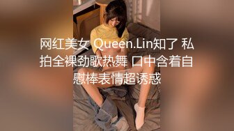 网红美女 Queen.Lin知了 私拍全裸劲歌热舞 口中含着自慰棒表情超诱惑