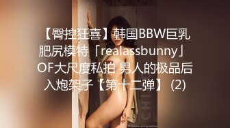 【臀控狂喜】韩国BBW巨乳肥尻模特「realassbunny」OF大尺度私拍 男人的极品后入炮架子【第十二弹】 (2)