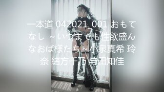 一本道 042021_001 おもてなし ～いつまでも性欲盛んなおば様たち～小泉真希 玲奈 緒方千乃 与田知佳