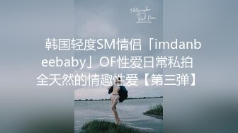 ✨韩国轻度SM情侣「imdanbeebaby」OF性爱日常私拍 全天然的情趣性爱【第三弹】