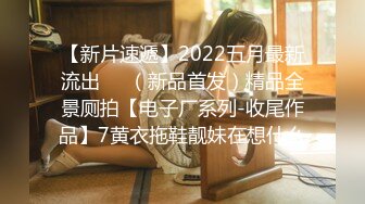 【新片速遞】2022五月最新流出❤️（新品首发）精品全景厕拍【电子厂系列-收尾作品】7黄衣拖鞋靓妹在想什么