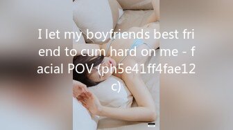 I let my boyfriends best friend to cum hard on me - facial POV (ph5e41ff4fae12c)