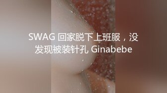 SWAG 回家脱下上班服，没发现被装针孔 Ginabebe