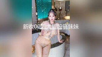 新收00后大屁股骚妹妹