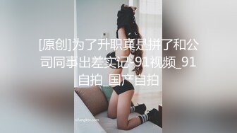 [原创]为了升职真是拼了和公司同事出差实记-91视频_91自拍_国产自拍