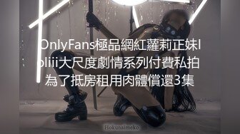 OnlyFans極品網紅蘿莉正妹loliii大尺度劇情系列付費私拍 為了抵房租用肉體償還3集