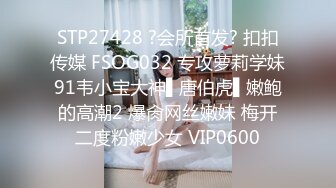 STP27428 ?会所首发? 扣扣传媒 FSOG032 专攻萝莉学妹91韦小宝大神▌唐伯虎▌嫩鲍的高潮2 爆肏网丝嫩妹 梅开二度粉嫩少女 VIP0600