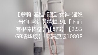 【萝莉-淫娃-御姐-女神-淫奴-母狗-网红】特辑-91【下面有根棒棒糖】【8部】【2.55GB精华版】-高清原版1080P