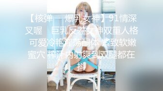 【核弹❤️爆乳女神】91情深叉喔✨ 巨乳反差女神双重人格 可爱冷艳淫荡酮体 紧致软嫩蜜穴 榨汁内射爽到双腿都在抖